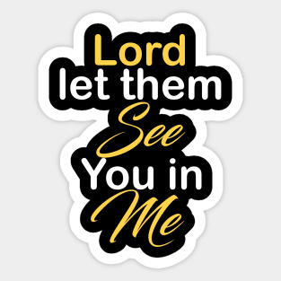 Lord let them see you in me Sticker